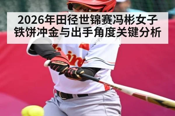 2026年田径世锦赛冯彬女子铁饼冲金与出手角度关键分析